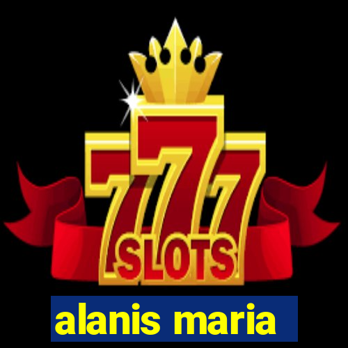 alanis maria